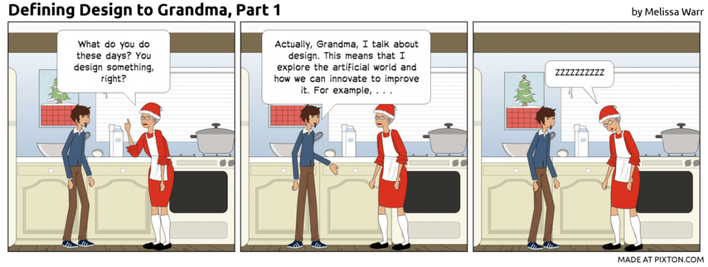 Comic of a grandson and grandma in a kitchen. Grandma says, "What do you do these days? You design something, right?" Grandson says, "Actually, I talk about design. I don't really design anything." Grandma says, "zzzzzz"