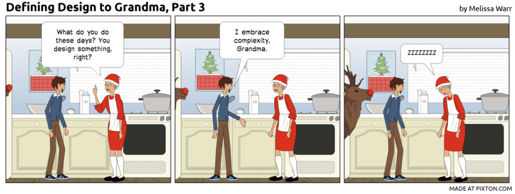 Comic of a grandson and grandma in the kitchen. Grandma says "What do you do these days? You design something, right?" Grandson says "I embrace complexity, Grandma." Grandma says "zzzzzzz."
