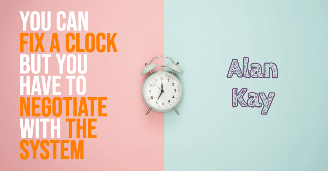You can fix a clock but you have to negotiate with the system - Alan Kay